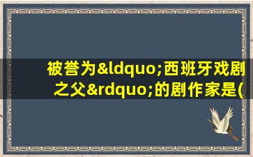 被誉为“西班牙戏剧之父”的剧作家是( )